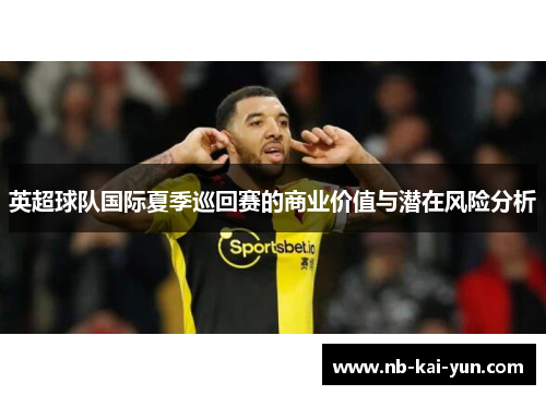 英超球队国际夏季巡回赛的商业价值与潜在风险分析