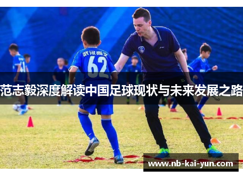 范志毅深度解读中国足球现状与未来发展之路