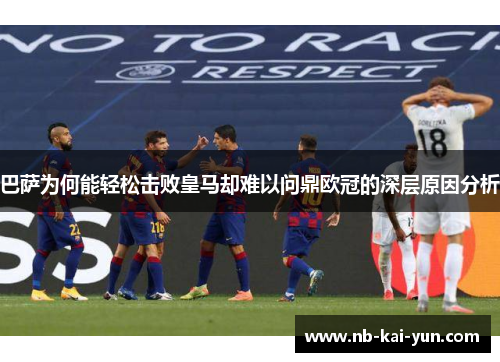 巴萨为何能轻松击败皇马却难以问鼎欧冠的深层原因分析