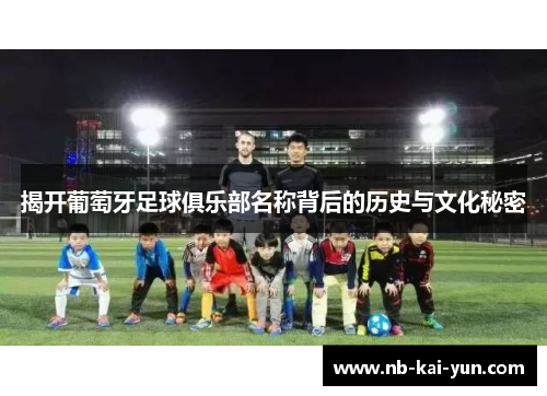 揭开葡萄牙足球俱乐部名称背后的历史与文化秘密