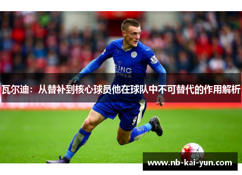 瓦尔迪：从替补到核心球员他在球队中不可替代的作用解析