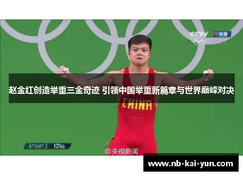 赵金红创造举重三金奇迹 引领中国举重新篇章与世界巅峰对决