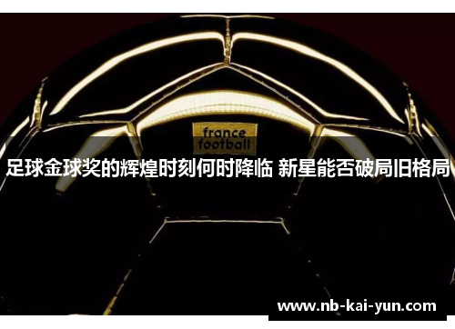 足球金球奖的辉煌时刻何时降临 新星能否破局旧格局