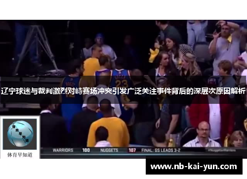 辽宁球迷与裁判激烈对峙赛场冲突引发广泛关注事件背后的深层次原因解析