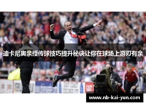 迪卡尼奥亲授传球技巧提升秘诀让你在球场上游刃有余