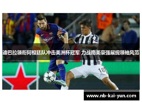 迪巴拉领衔阿根廷队冲击美洲杯冠军 力战南美豪强展现领袖风范