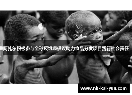 阿扎尔积极参与全球反饥饿倡议助力食品分发项目践行社会责任