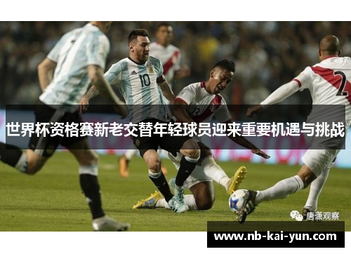 世界杯资格赛新老交替年轻球员迎来重要机遇与挑战