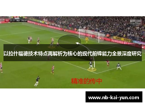 以拉什福德技术特点再解析为核心的现代前锋能力全景深度研究