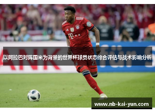 以阿拉巴对阵国米为背景的世界杯球员状态综合评估与战术影响分析