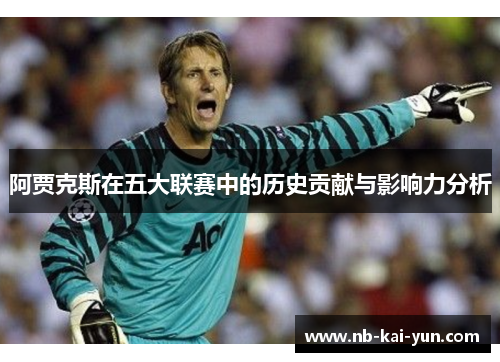 阿贾克斯在五大联赛中的历史贡献与影响力分析