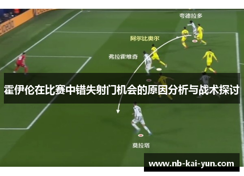 霍伊伦在比赛中错失射门机会的原因分析与战术探讨 霍伊伦在比赛中错失射门机会的原因分析与战术探讨