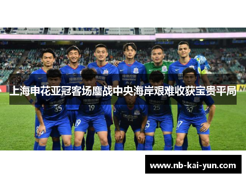 上海申花亚冠客场鏖战中央海岸艰难收获宝贵平局 上海申花亚冠客场鏖战中央海岸艰难收获宝贵平局