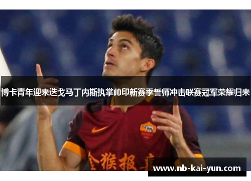 博卡青年迎来迭戈马丁内斯执掌帅印新赛季誓师冲击联赛冠军荣耀归来 博卡青年迎来迭戈马丁内斯执掌帅印新赛季誓师冲击联赛冠军荣耀归来