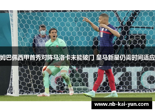 姆巴佩西甲首秀对阵马洛卡未能破门 皇马新星仍需时间适应