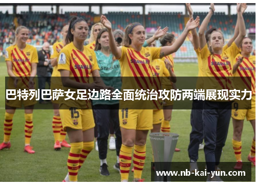 巴特列巴萨女足边路全面统治攻防两端展现实力 巴特列巴萨女足边路全面统治攻防两端展现实力