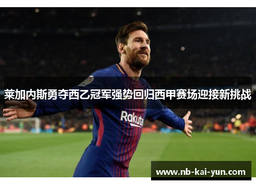 莱加内斯勇夺西乙冠军强势回归西甲赛场迎接新挑战