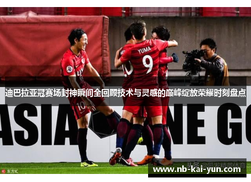 迪巴拉亚冠赛场封神瞬间全回顾技术与灵感的巅峰绽放荣耀时刻盘点