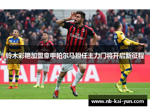 铃木彩艳加盟意甲帕尔马担任主力门将开启新征程