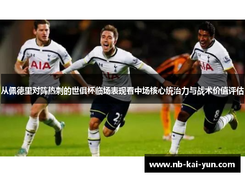 从佩德里对阵热刺的世俱杯临场表现看中场核心统治力与战术价值评估