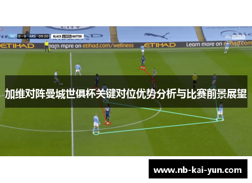 加维对阵曼城世俱杯关键对位优势分析与比赛前景展望