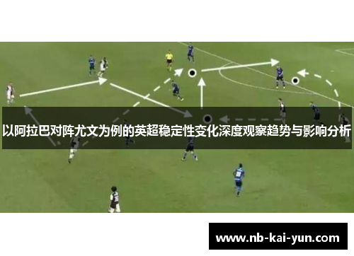 以阿拉巴对阵尤文为例的英超稳定性变化深度观察趋势与影响分析