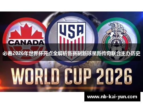 必看2026年世界杯亮点全解析新赛制新球星新传奇联合主办历史