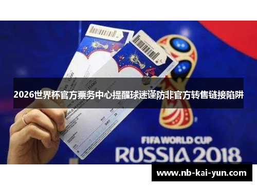 2026世界杯官方票务中心提醒球迷谨防非官方转售链接陷阱 2026世界杯官方票务中心提醒球迷谨防非官方转售链接陷阱