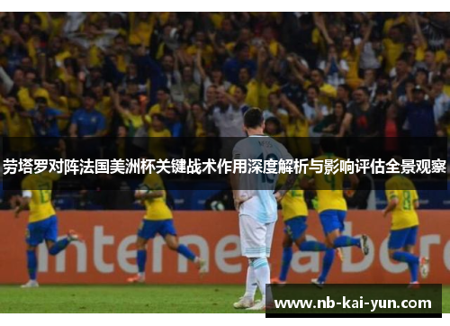 劳塔罗对阵法国美洲杯关键战术作用深度解析与影响评估全景观察