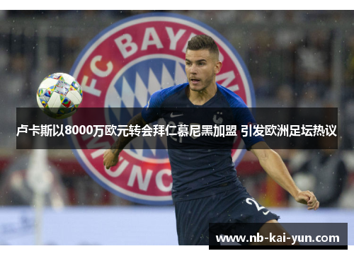 卢卡斯以8000万欧元转会拜仁慕尼黑加盟 引发欧洲足坛热议 卢卡斯以8000万欧元转会拜仁慕尼黑加盟 引发欧洲足坛热议