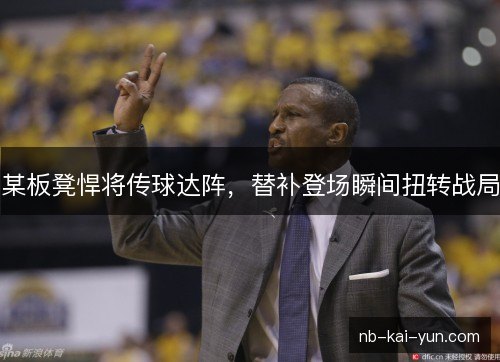 某板凳悍将传球达阵,替补登场瞬间扭转战局 某板凳悍将传球达阵,替补登场瞬间扭转战局