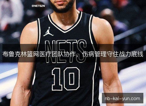 布鲁克林篮网医疗团队协作，伤病管理守住战力底线