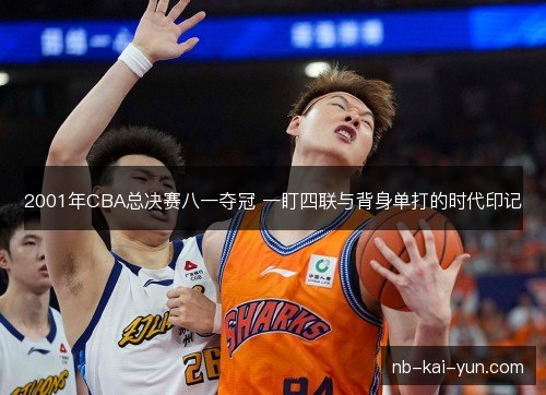 2001年CBA总决赛八一夺冠 一盯四联与背身单打的时代印记